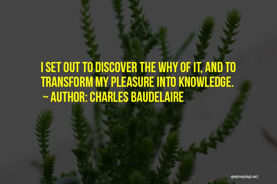 Charles Baudelaire Quotes: I Set Out To Discover The Why Of It, And To Transform My Pleasure Into Knowledge.