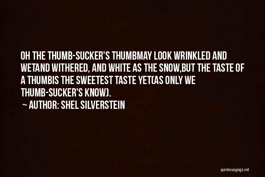 Shel Silverstein Quotes: Oh The Thumb-sucker's Thumbmay Look Wrinkled And Wetand Withered, And White As The Snow,but The Taste Of A Thumbis The