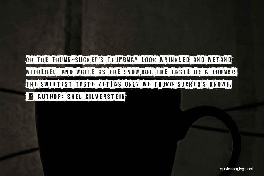 Shel Silverstein Quotes: Oh The Thumb-sucker's Thumbmay Look Wrinkled And Wetand Withered, And White As The Snow,but The Taste Of A Thumbis The