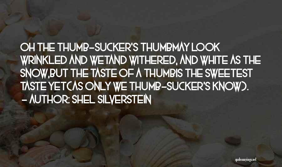 Shel Silverstein Quotes: Oh The Thumb-sucker's Thumbmay Look Wrinkled And Wetand Withered, And White As The Snow,but The Taste Of A Thumbis The