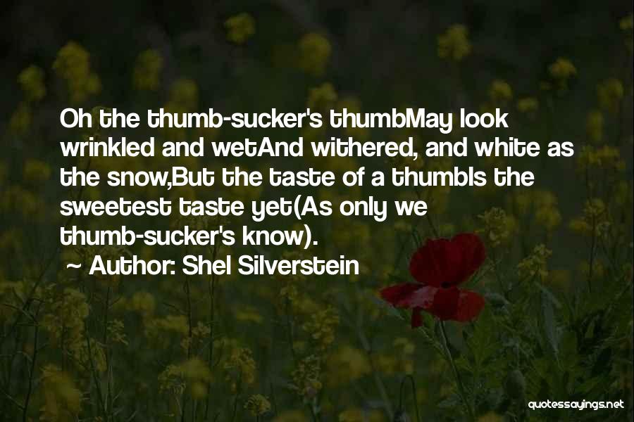 Shel Silverstein Quotes: Oh The Thumb-sucker's Thumbmay Look Wrinkled And Wetand Withered, And White As The Snow,but The Taste Of A Thumbis The