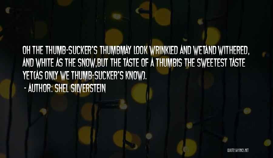 Shel Silverstein Quotes: Oh The Thumb-sucker's Thumbmay Look Wrinkled And Wetand Withered, And White As The Snow,but The Taste Of A Thumbis The