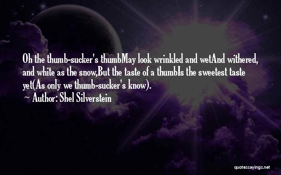 Shel Silverstein Quotes: Oh The Thumb-sucker's Thumbmay Look Wrinkled And Wetand Withered, And White As The Snow,but The Taste Of A Thumbis The