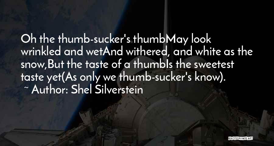 Shel Silverstein Quotes: Oh The Thumb-sucker's Thumbmay Look Wrinkled And Wetand Withered, And White As The Snow,but The Taste Of A Thumbis The