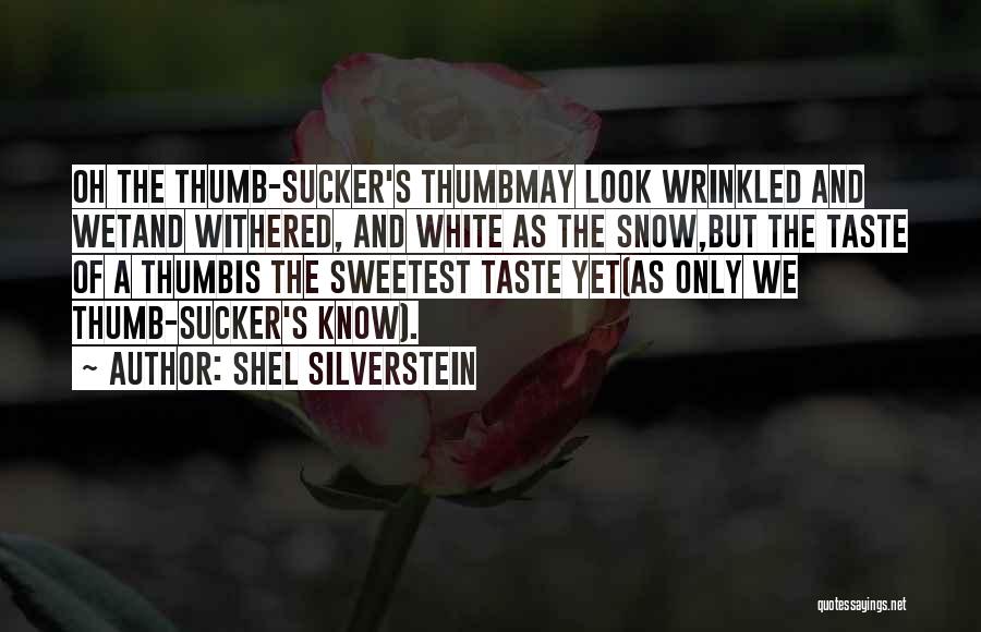 Shel Silverstein Quotes: Oh The Thumb-sucker's Thumbmay Look Wrinkled And Wetand Withered, And White As The Snow,but The Taste Of A Thumbis The