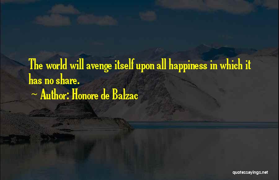 Honore De Balzac Quotes: The World Will Avenge Itself Upon All Happiness In Which It Has No Share.