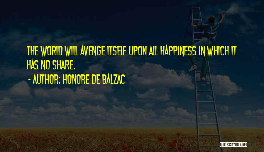 Honore De Balzac Quotes: The World Will Avenge Itself Upon All Happiness In Which It Has No Share.