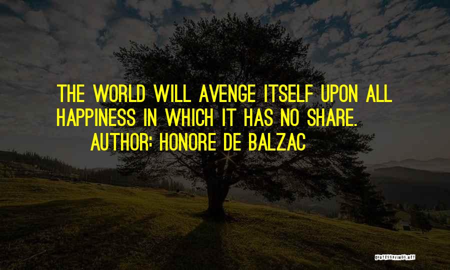 Honore De Balzac Quotes: The World Will Avenge Itself Upon All Happiness In Which It Has No Share.