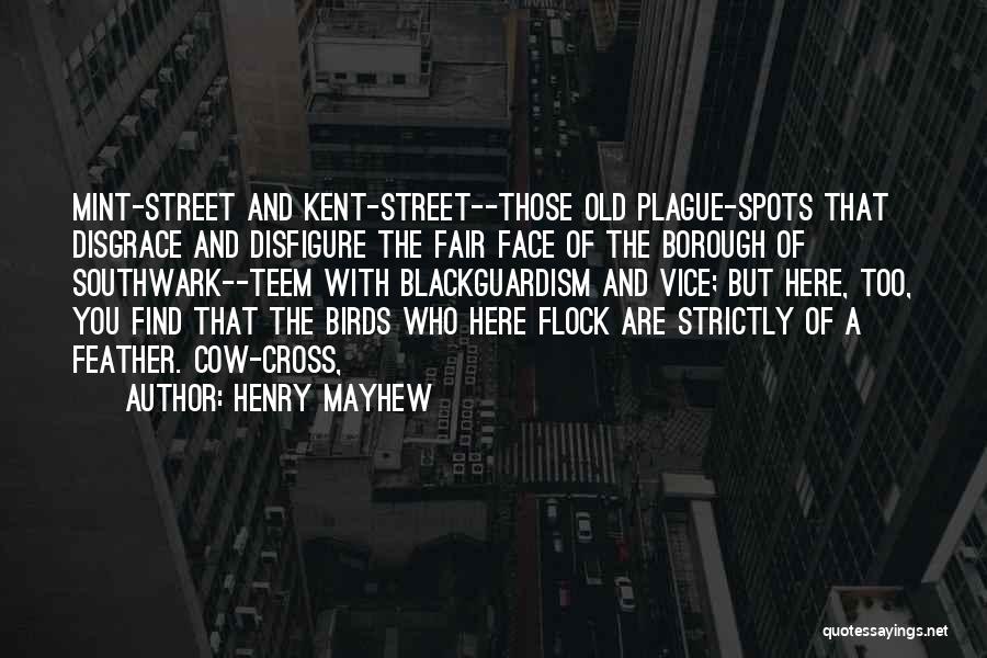 Henry Mayhew Quotes: Mint-street And Kent-street--those Old Plague-spots That Disgrace And Disfigure The Fair Face Of The Borough Of Southwark--teem With Blackguardism And