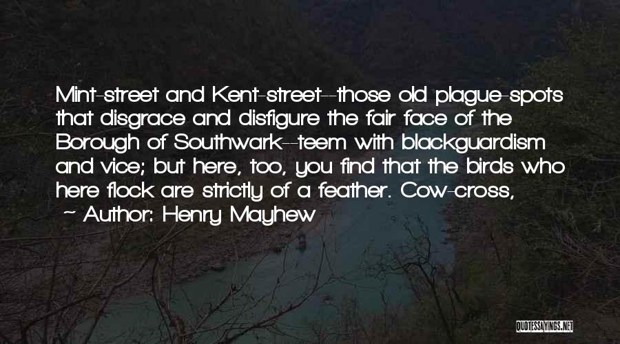 Henry Mayhew Quotes: Mint-street And Kent-street--those Old Plague-spots That Disgrace And Disfigure The Fair Face Of The Borough Of Southwark--teem With Blackguardism And