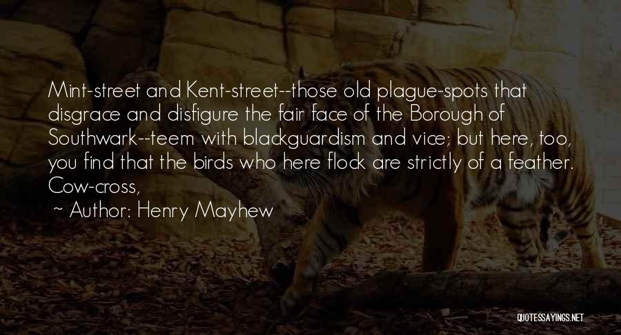 Henry Mayhew Quotes: Mint-street And Kent-street--those Old Plague-spots That Disgrace And Disfigure The Fair Face Of The Borough Of Southwark--teem With Blackguardism And