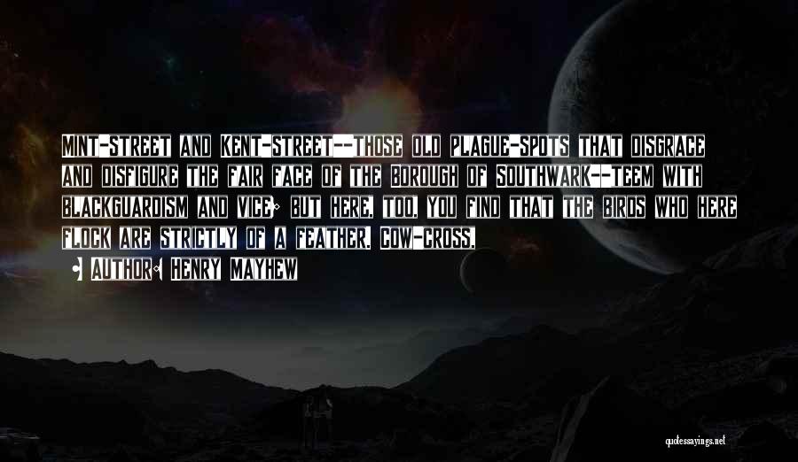 Henry Mayhew Quotes: Mint-street And Kent-street--those Old Plague-spots That Disgrace And Disfigure The Fair Face Of The Borough Of Southwark--teem With Blackguardism And