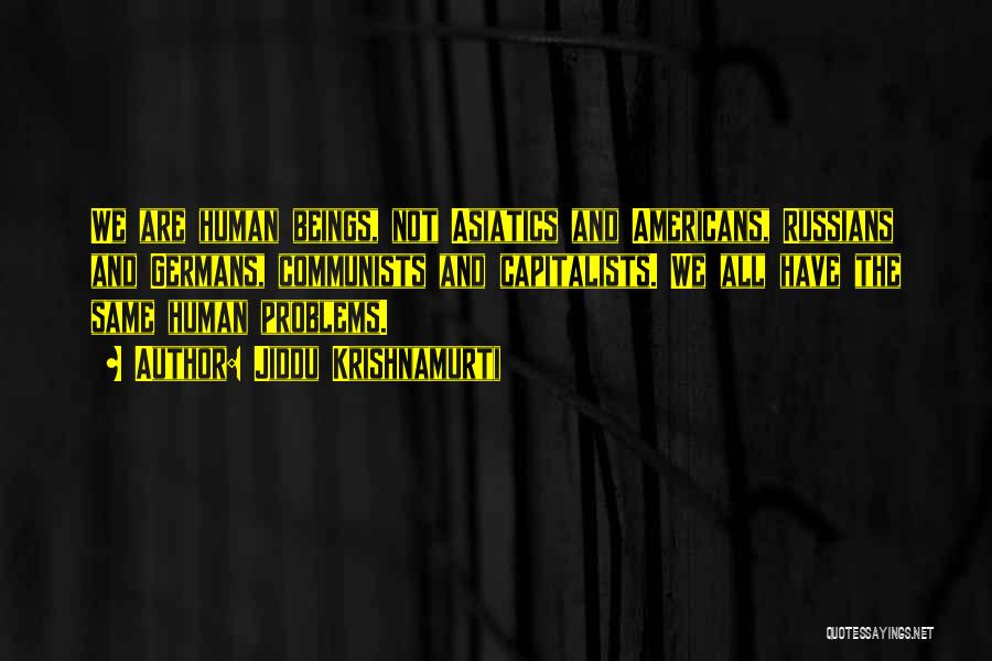 Jiddu Krishnamurti Quotes: We Are Human Beings, Not Asiatics And Americans, Russians And Germans, Communists And Capitalists. We All Have The Same Human