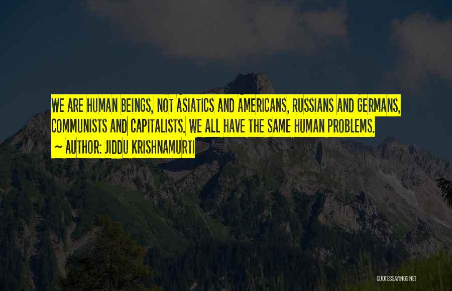 Jiddu Krishnamurti Quotes: We Are Human Beings, Not Asiatics And Americans, Russians And Germans, Communists And Capitalists. We All Have The Same Human