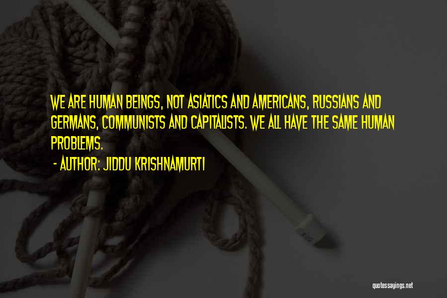 Jiddu Krishnamurti Quotes: We Are Human Beings, Not Asiatics And Americans, Russians And Germans, Communists And Capitalists. We All Have The Same Human