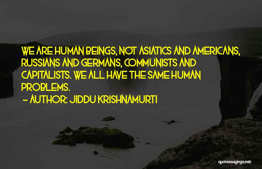 Jiddu Krishnamurti Quotes: We Are Human Beings, Not Asiatics And Americans, Russians And Germans, Communists And Capitalists. We All Have The Same Human