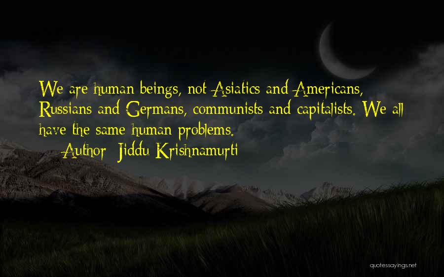 Jiddu Krishnamurti Quotes: We Are Human Beings, Not Asiatics And Americans, Russians And Germans, Communists And Capitalists. We All Have The Same Human
