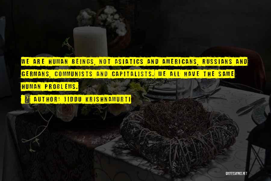 Jiddu Krishnamurti Quotes: We Are Human Beings, Not Asiatics And Americans, Russians And Germans, Communists And Capitalists. We All Have The Same Human