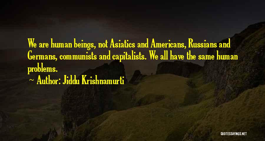 Jiddu Krishnamurti Quotes: We Are Human Beings, Not Asiatics And Americans, Russians And Germans, Communists And Capitalists. We All Have The Same Human