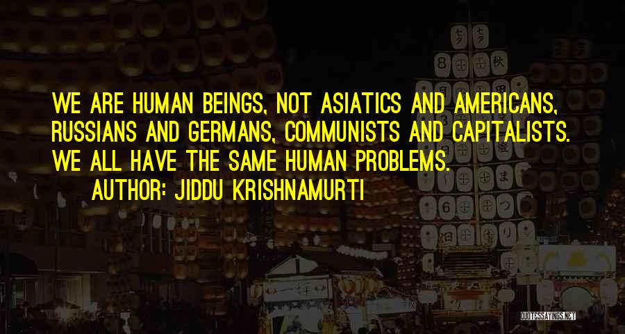 Jiddu Krishnamurti Quotes: We Are Human Beings, Not Asiatics And Americans, Russians And Germans, Communists And Capitalists. We All Have The Same Human