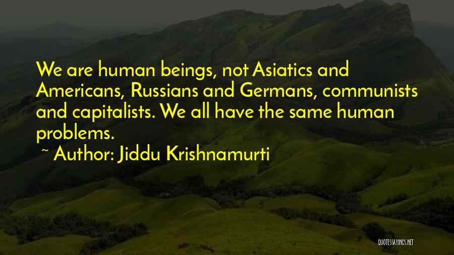 Jiddu Krishnamurti Quotes: We Are Human Beings, Not Asiatics And Americans, Russians And Germans, Communists And Capitalists. We All Have The Same Human