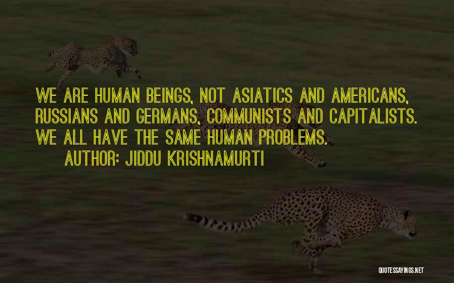 Jiddu Krishnamurti Quotes: We Are Human Beings, Not Asiatics And Americans, Russians And Germans, Communists And Capitalists. We All Have The Same Human