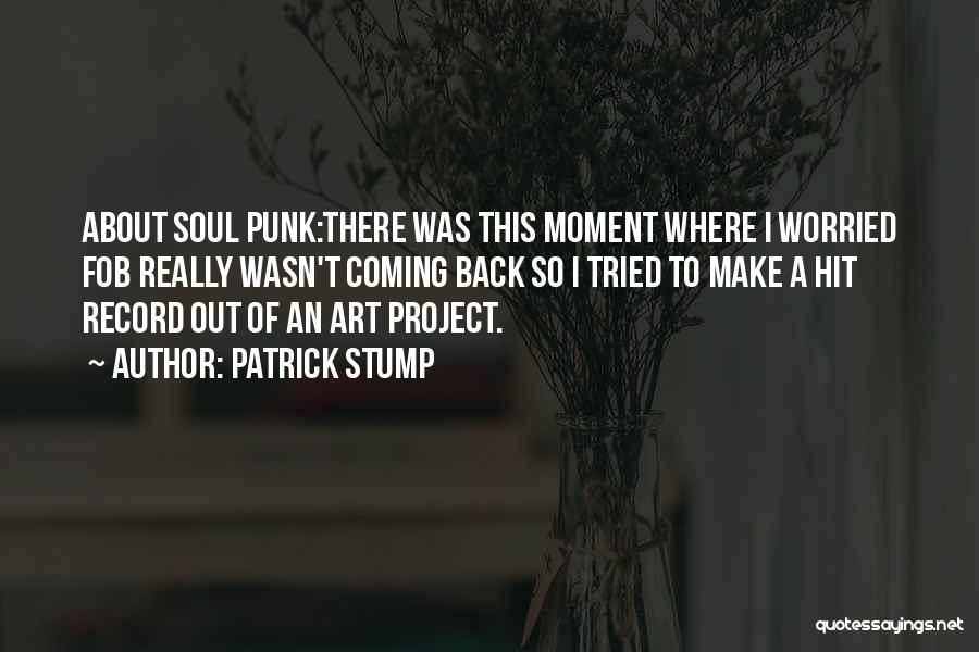 Patrick Stump Quotes: About Soul Punk:there Was This Moment Where I Worried Fob Really Wasn't Coming Back So I Tried To Make A