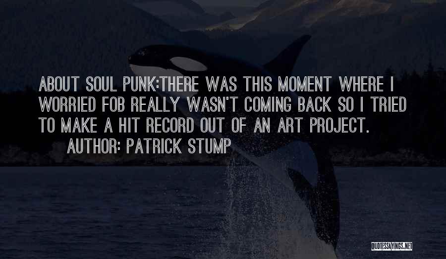 Patrick Stump Quotes: About Soul Punk:there Was This Moment Where I Worried Fob Really Wasn't Coming Back So I Tried To Make A