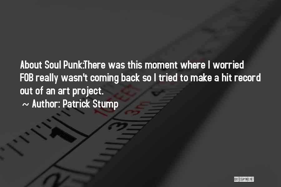 Patrick Stump Quotes: About Soul Punk:there Was This Moment Where I Worried Fob Really Wasn't Coming Back So I Tried To Make A
