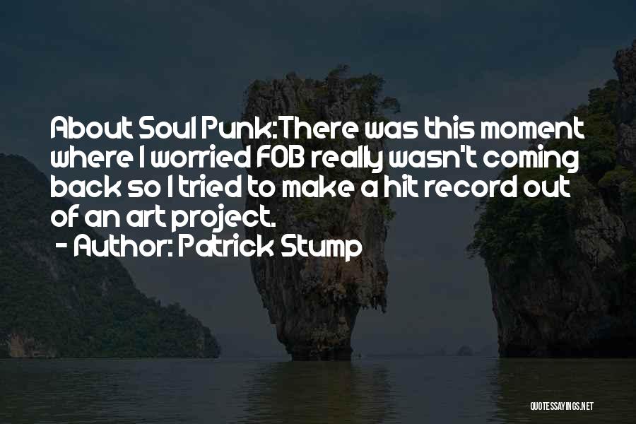 Patrick Stump Quotes: About Soul Punk:there Was This Moment Where I Worried Fob Really Wasn't Coming Back So I Tried To Make A