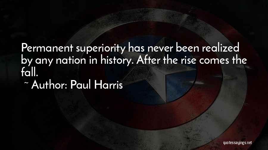 Paul Harris Quotes: Permanent Superiority Has Never Been Realized By Any Nation In History. After The Rise Comes The Fall.