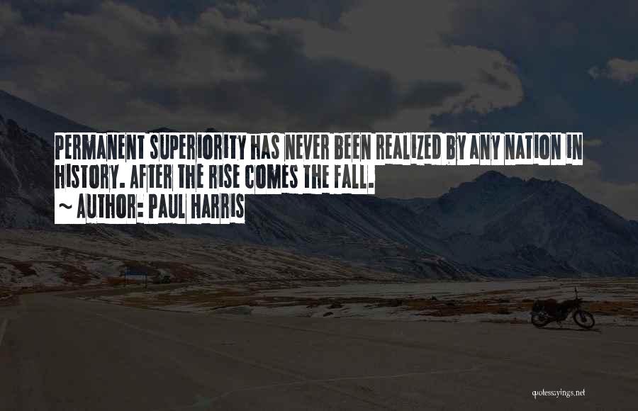 Paul Harris Quotes: Permanent Superiority Has Never Been Realized By Any Nation In History. After The Rise Comes The Fall.