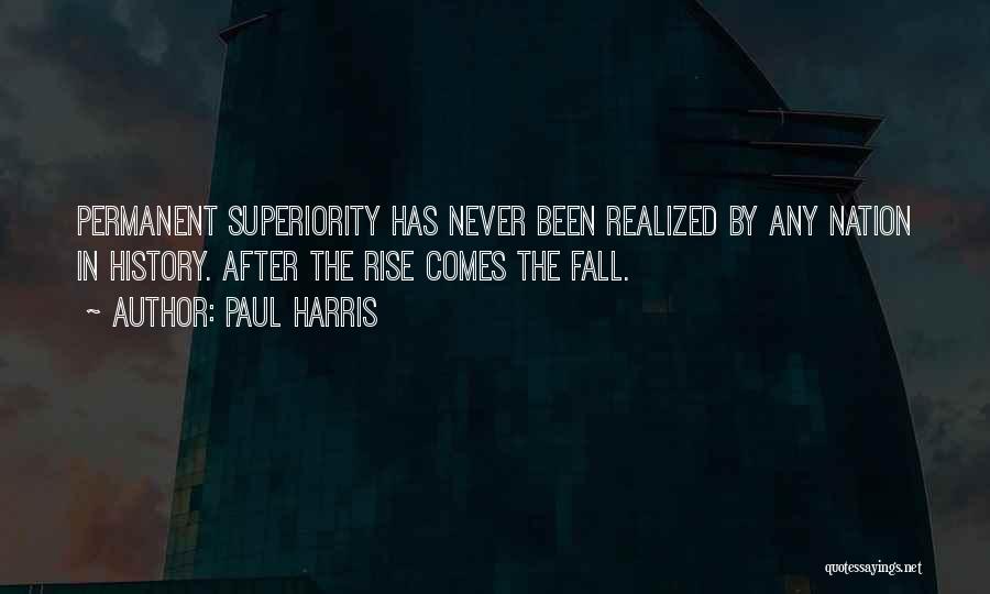 Paul Harris Quotes: Permanent Superiority Has Never Been Realized By Any Nation In History. After The Rise Comes The Fall.