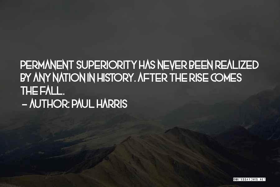 Paul Harris Quotes: Permanent Superiority Has Never Been Realized By Any Nation In History. After The Rise Comes The Fall.