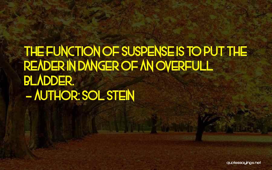 Sol Stein Quotes: The Function Of Suspense Is To Put The Reader In Danger Of An Overfull Bladder.