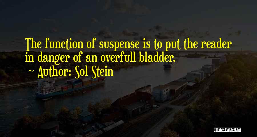 Sol Stein Quotes: The Function Of Suspense Is To Put The Reader In Danger Of An Overfull Bladder.