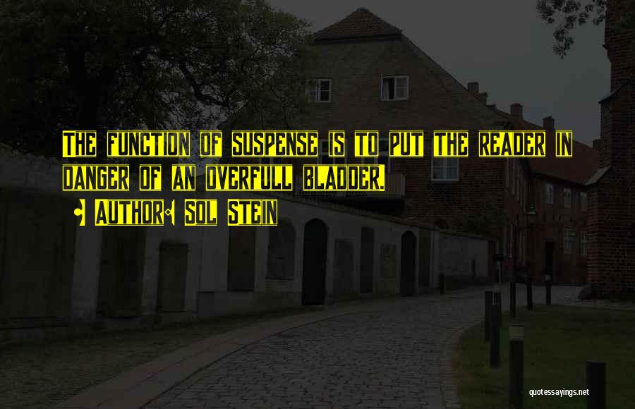 Sol Stein Quotes: The Function Of Suspense Is To Put The Reader In Danger Of An Overfull Bladder.