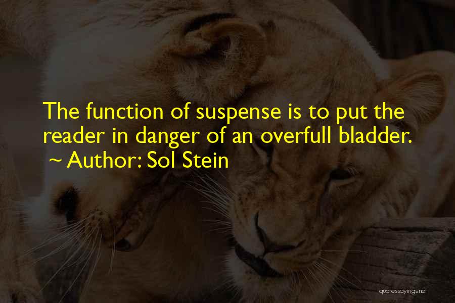 Sol Stein Quotes: The Function Of Suspense Is To Put The Reader In Danger Of An Overfull Bladder.
