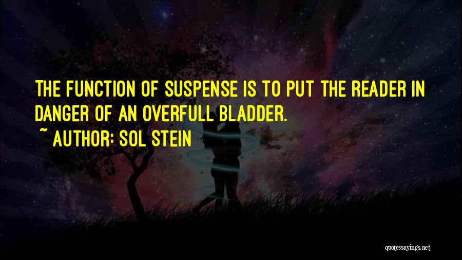 Sol Stein Quotes: The Function Of Suspense Is To Put The Reader In Danger Of An Overfull Bladder.