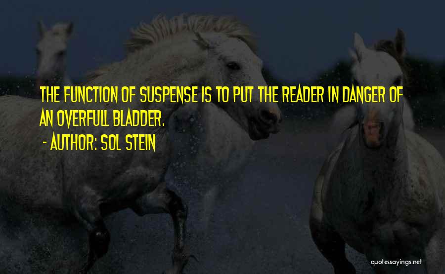 Sol Stein Quotes: The Function Of Suspense Is To Put The Reader In Danger Of An Overfull Bladder.