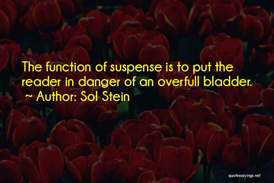 Sol Stein Quotes: The Function Of Suspense Is To Put The Reader In Danger Of An Overfull Bladder.