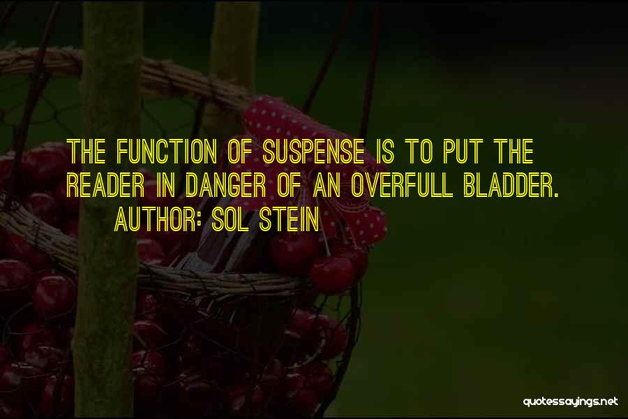 Sol Stein Quotes: The Function Of Suspense Is To Put The Reader In Danger Of An Overfull Bladder.