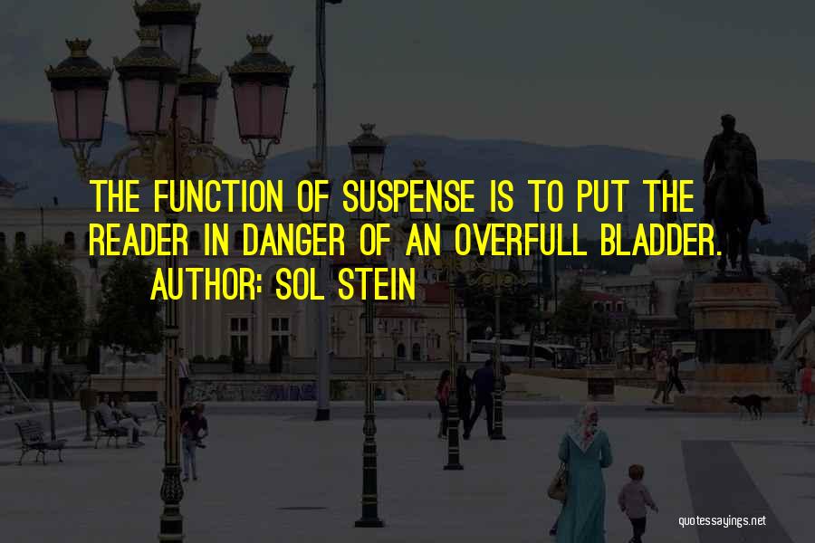 Sol Stein Quotes: The Function Of Suspense Is To Put The Reader In Danger Of An Overfull Bladder.