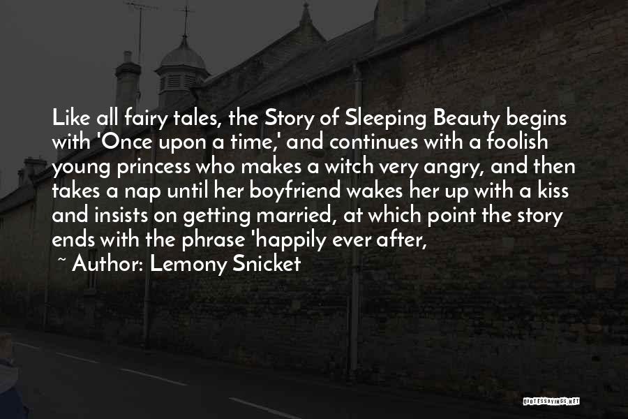 Lemony Snicket Quotes: Like All Fairy Tales, The Story Of Sleeping Beauty Begins With 'once Upon A Time,' And Continues With A Foolish