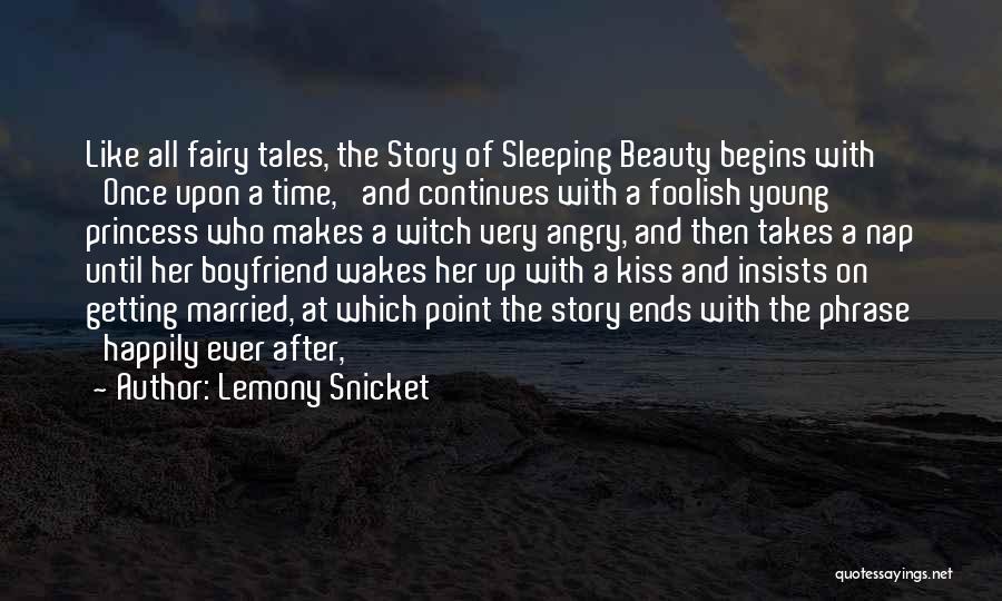 Lemony Snicket Quotes: Like All Fairy Tales, The Story Of Sleeping Beauty Begins With 'once Upon A Time,' And Continues With A Foolish