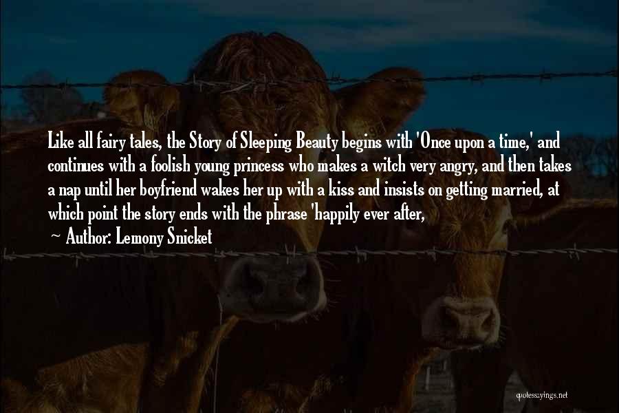 Lemony Snicket Quotes: Like All Fairy Tales, The Story Of Sleeping Beauty Begins With 'once Upon A Time,' And Continues With A Foolish