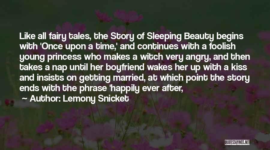 Lemony Snicket Quotes: Like All Fairy Tales, The Story Of Sleeping Beauty Begins With 'once Upon A Time,' And Continues With A Foolish