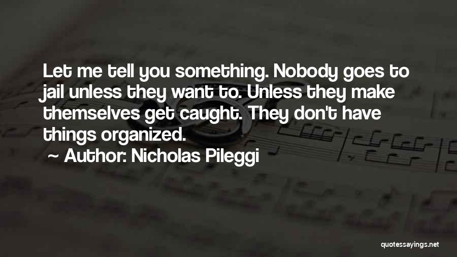 Nicholas Pileggi Quotes: Let Me Tell You Something. Nobody Goes To Jail Unless They Want To. Unless They Make Themselves Get Caught. They