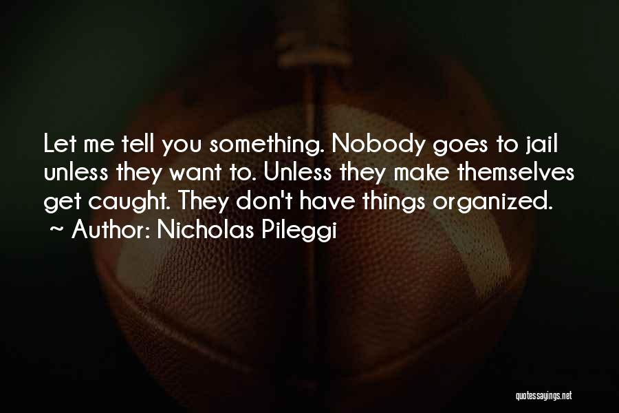 Nicholas Pileggi Quotes: Let Me Tell You Something. Nobody Goes To Jail Unless They Want To. Unless They Make Themselves Get Caught. They