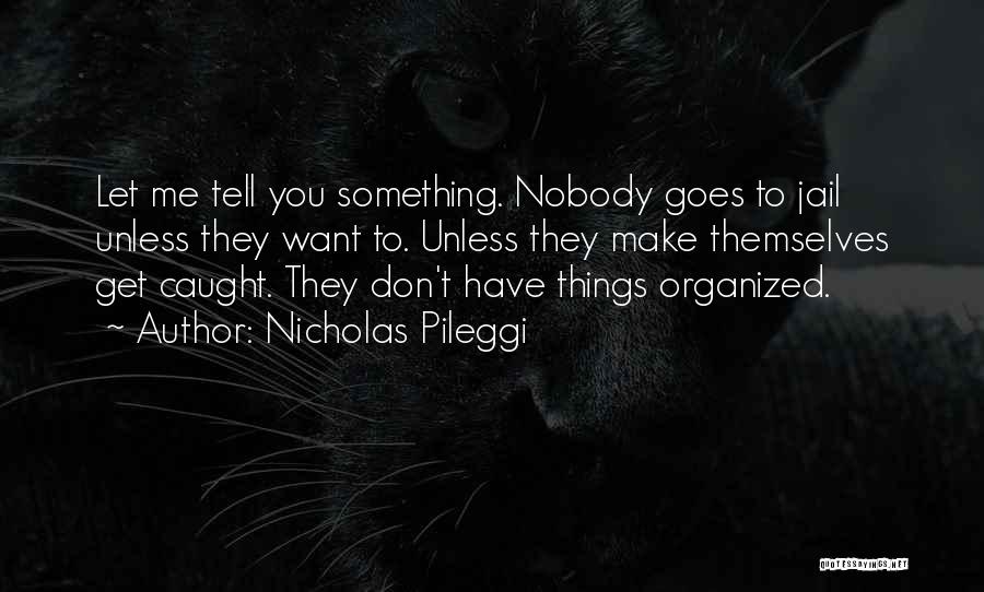 Nicholas Pileggi Quotes: Let Me Tell You Something. Nobody Goes To Jail Unless They Want To. Unless They Make Themselves Get Caught. They